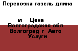 Перевозки газель длина 4 м. › Цена ­ 30 - Волгоградская обл., Волгоград г. Авто » Услуги   . Волгоградская обл.